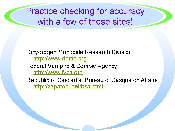 Practice checking for accuracy with a few of these sites! Dihydrogen Monoxide Research Division