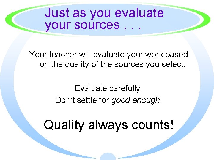 Just as you evaluate your sources. . . Your teacher will evaluate your work