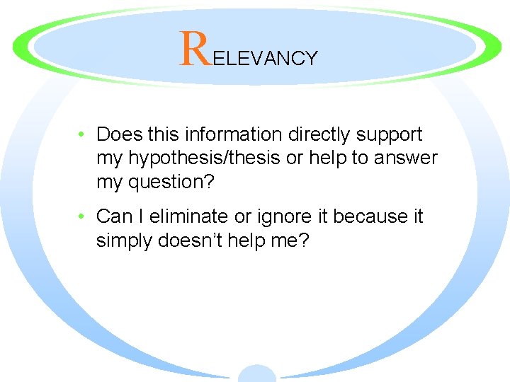 R ELEVANCY • Does this information directly support my hypothesis/thesis or help to answer