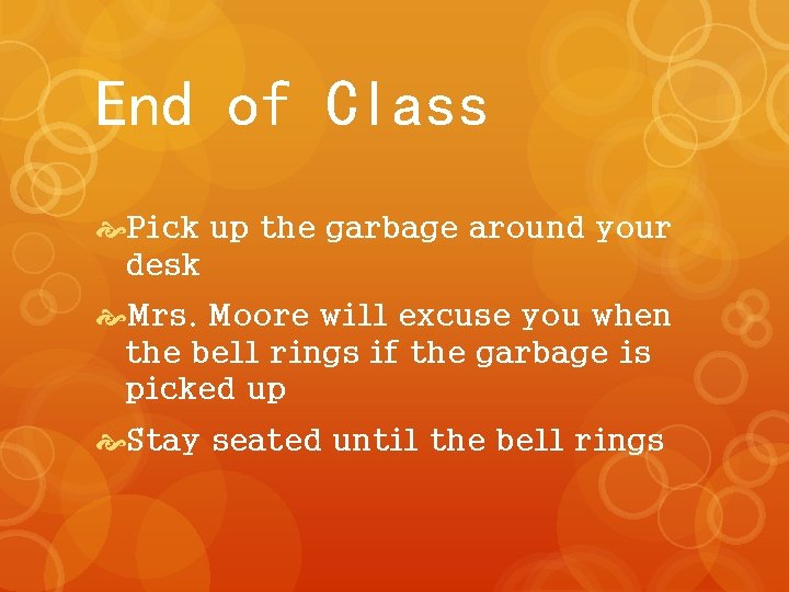 End of Class Pick up the garbage around your desk Mrs. Moore will excuse