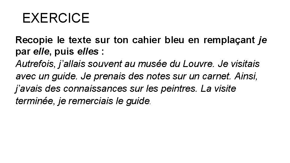 EXERCICE Recopie le texte sur ton cahier bleu en remplaçant je par elle, puis EXERCICE Recopie le texte sur ton cahier bleu en remplaçant je par elle, puis