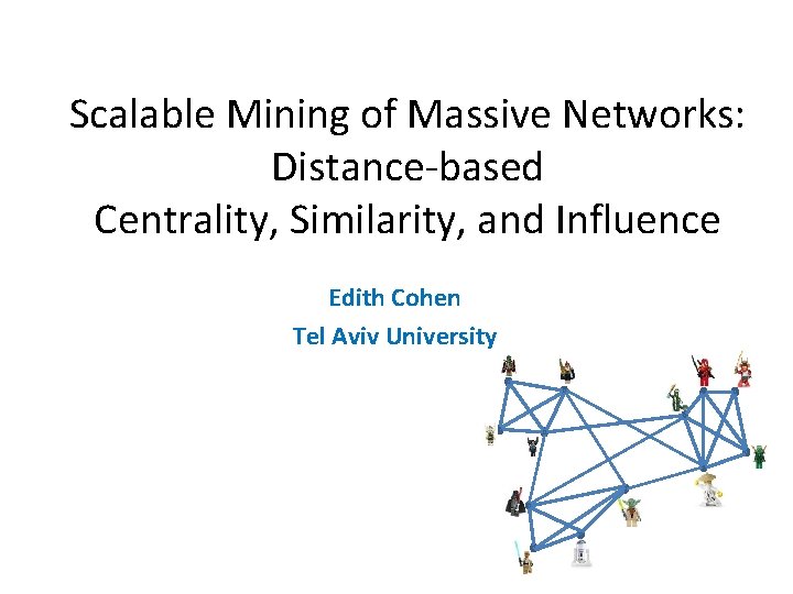 Scalable Mining of Massive Networks: Distance-based Centrality, Similarity, and Influence Edith Cohen Tel Aviv