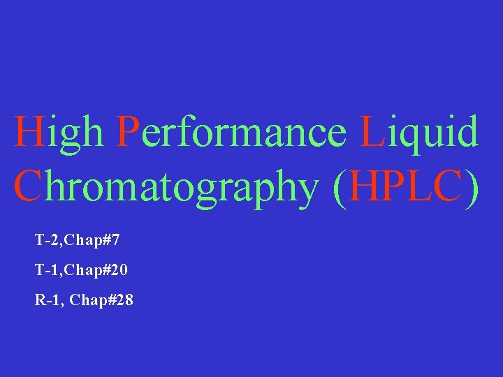 High Performance Liquid Chromatography (HPLC) T-2, Chap#7 T-1, Chap#20 R-1, Chap#28 