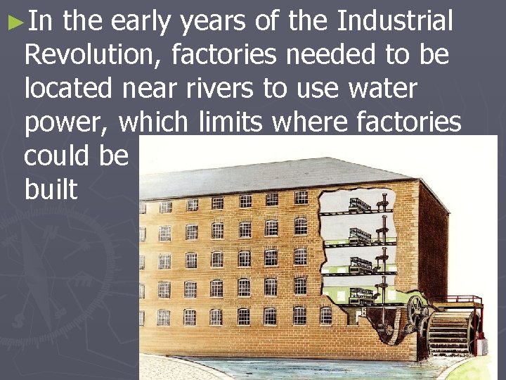 ►In the early years of the Industrial Revolution, factories needed to be located near