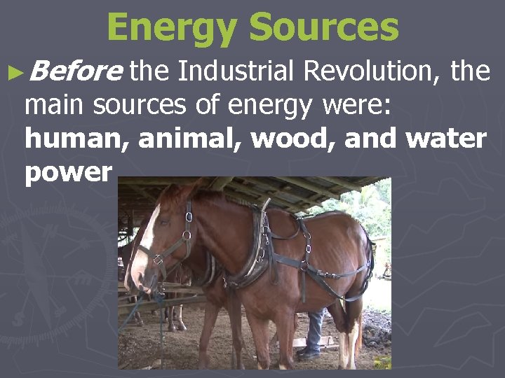 Energy Sources ►Before the Industrial Revolution, the main sources of energy were: human, animal,