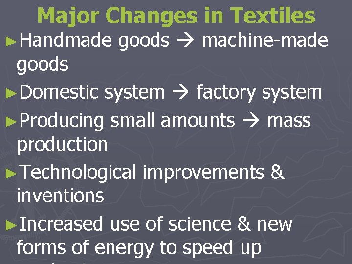 Major Changes in Textiles ►Handmade goods machine-made goods ►Domestic system factory system ►Producing small