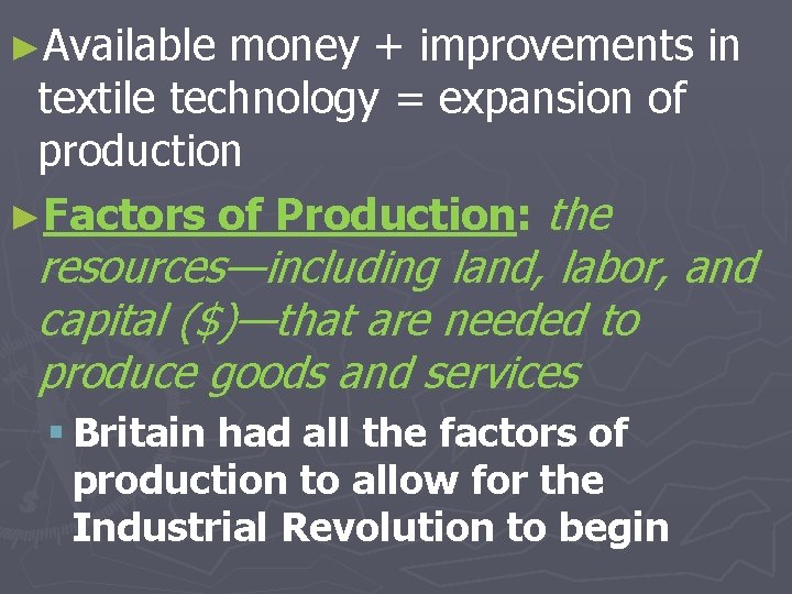 ►Available money + improvements in textile technology = expansion of production ►Factors of Production: