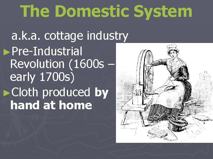 The Domestic System a. k. a. cottage industry ►Pre-Industrial Revolution (1600 s – early
