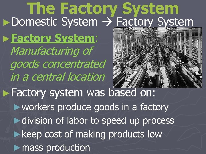 The Factory System ►Domestic ►Factory System Factory System: Manufacturing of goods concentrated in a
