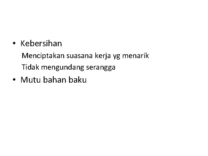  • Kebersihan Menciptakan suasana kerja yg menarik Tidak mengundang serangga • Mutu bahan