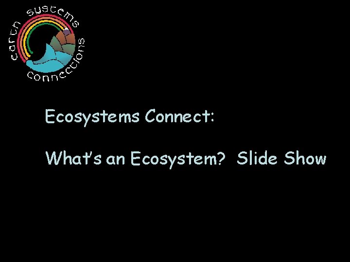Ecosystems Connect: What’s an Ecosystem? Slide Show 