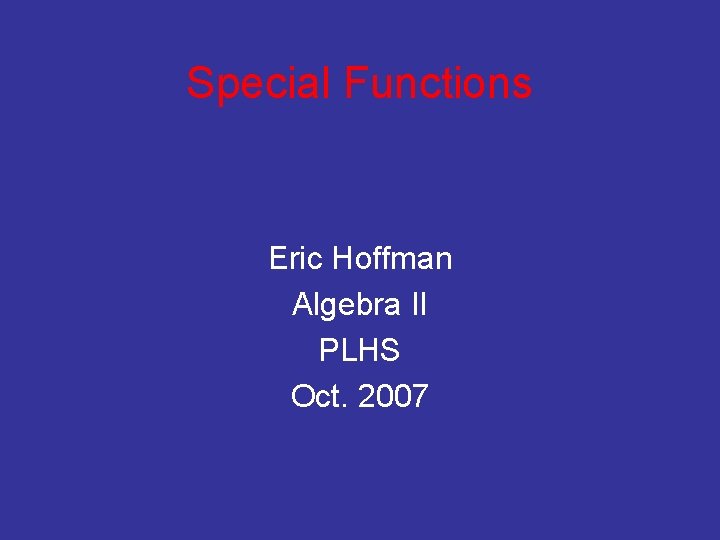 Special Functions Eric Hoffman Algebra II PLHS Oct. 2007 