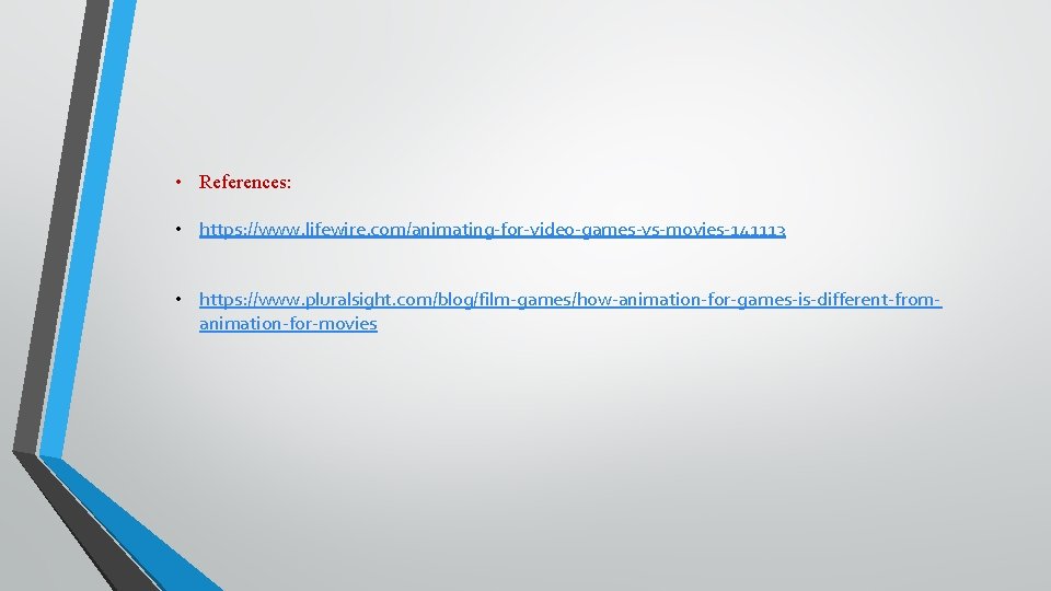  • References: • https: //www. lifewire. com/animating-for-video-games-vs-movies-141113 • https: //www. pluralsight. com/blog/film-games/how-animation-for-games-is-different-fromanimation-for-movies 