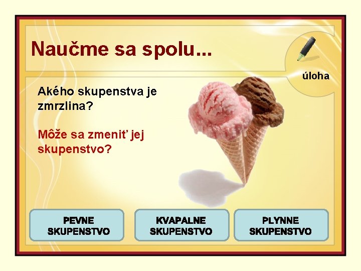 Naučme sa spolu. . . úloha Akého skupenstva je zmrzlina? Môže sa zmeniť jej