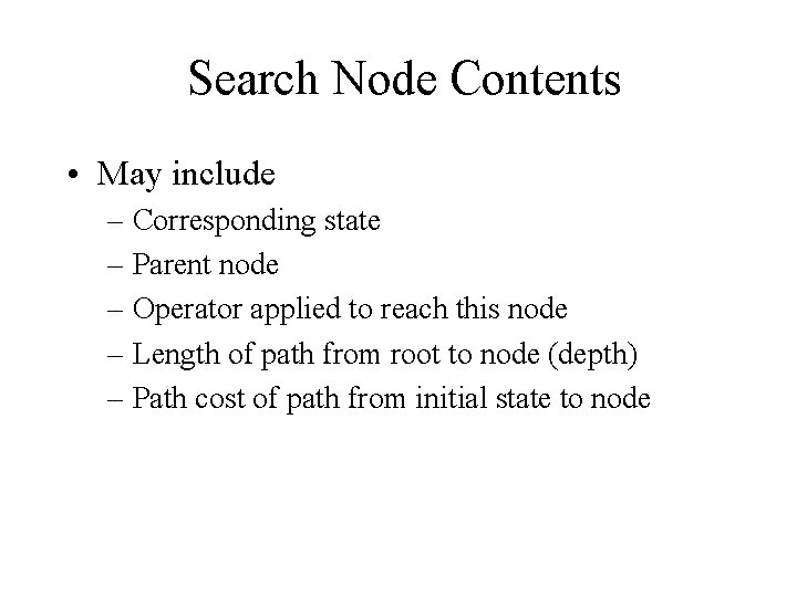 Search Node Contents • May include – Corresponding state – Parent node – Operator