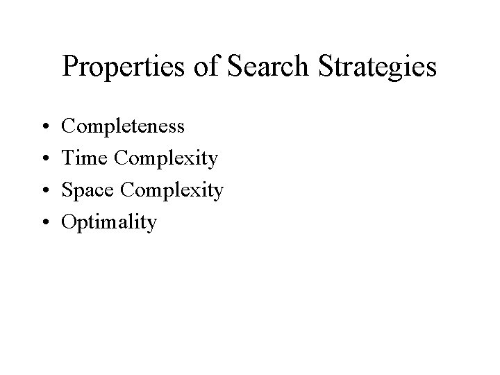 Properties of Search Strategies • • Completeness Time Complexity Space Complexity Optimality 