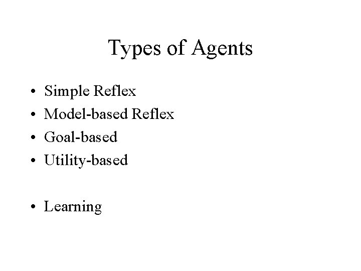 Types of Agents • • Simple Reflex Model-based Reflex Goal-based Utility-based • Learning 
