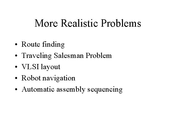 More Realistic Problems • • • Route finding Traveling Salesman Problem VLSI layout Robot