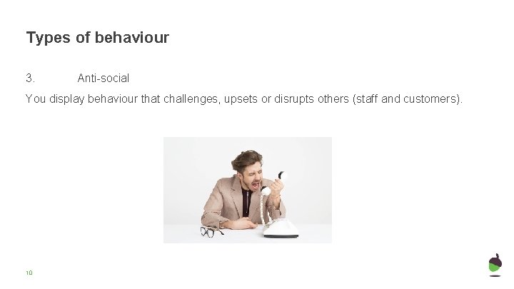 Types of behaviour 3. Anti-social You display behaviour that challenges, upsets or disrupts others Types of behaviour 3. Anti-social You display behaviour that challenges, upsets or disrupts others