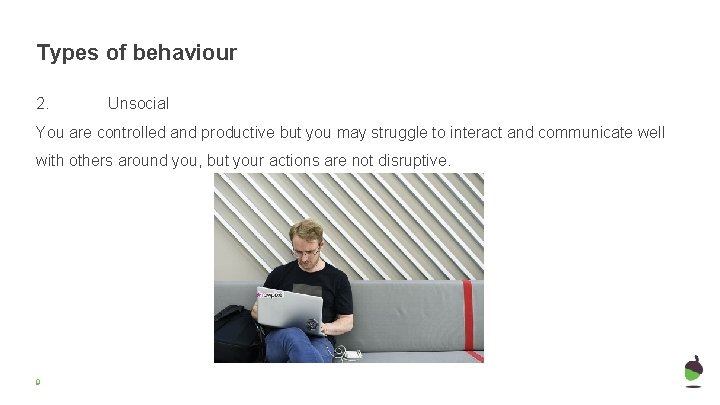 Types of behaviour 2. Unsocial You are controlled and productive but you may struggle Types of behaviour 2. Unsocial You are controlled and productive but you may struggle