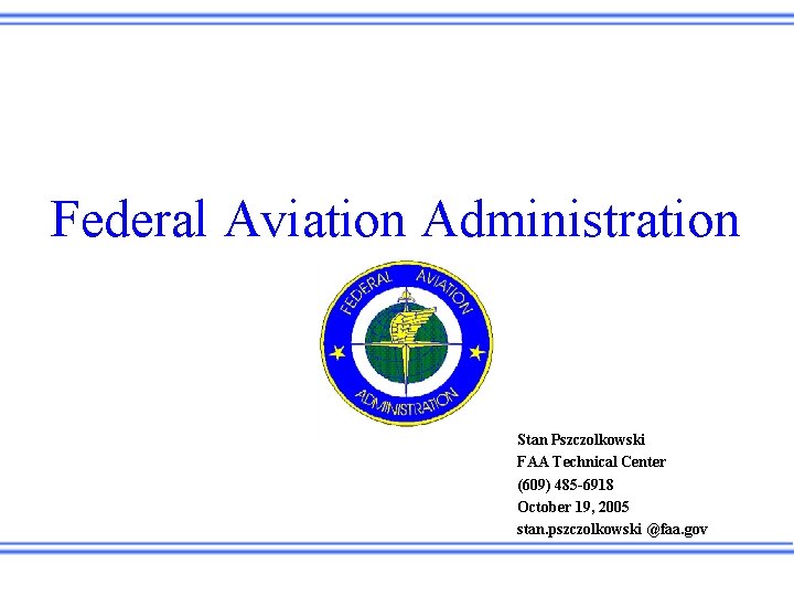 Federal Aviation Administration Stan Pszczolkowski FAA Technical Center (609) 485 -6918 October 19, 2005