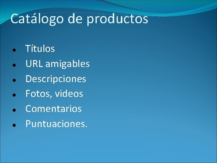 Catálogo de productos Títulos URL amigables Descripciones Fotos, videos Comentarios Puntuaciones. 