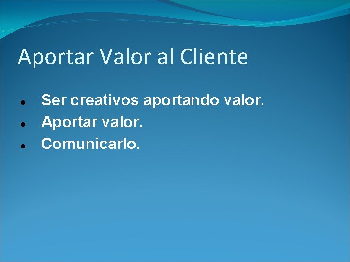 Aportar Valor al Cliente Ser creativos aportando valor. Aportar valor. Comunicarlo. 