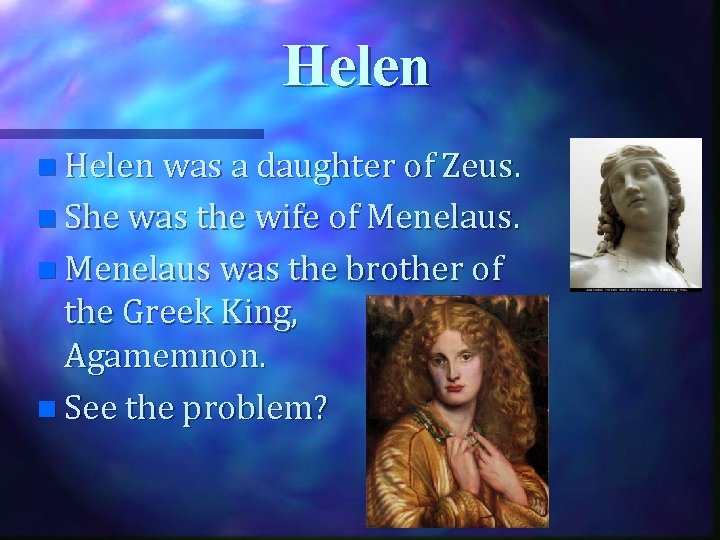 Helen n Helen was a daughter of Zeus. n She was the wife of