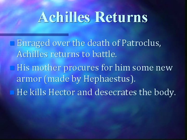 Achilles Returns n Enraged over the death of Patroclus, Achilles returns to battle. n