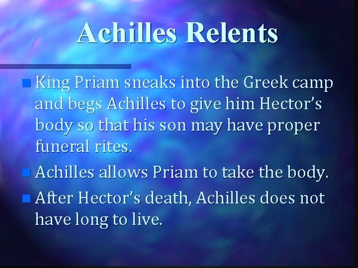 Achilles Relents n King Priam sneaks into the Greek camp and begs Achilles to