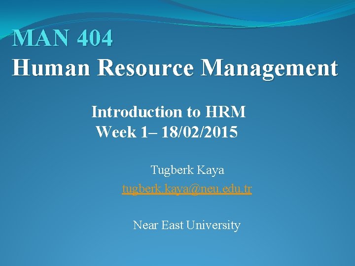 MAN 404 Human Resource Management Introduction to HRM Week 1– 18/02/2015 Tugberk Kaya tugberk.