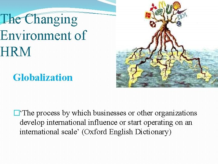 The Changing Environment of HRM Globalization �‘The process by which businesses or other organizations