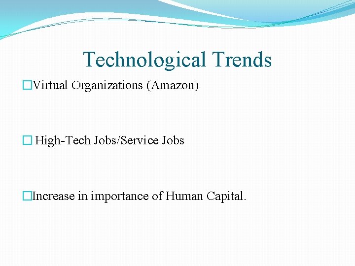 Technological Trends �Virtual Organizations (Amazon) � High-Tech Jobs/Service Jobs �Increase in importance of Human