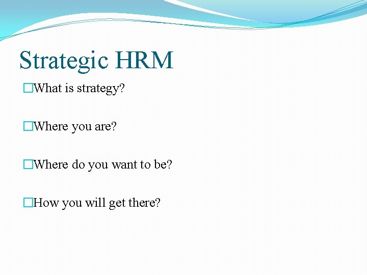 Strategic HRM �What is strategy? �Where you are? �Where do you want to be?