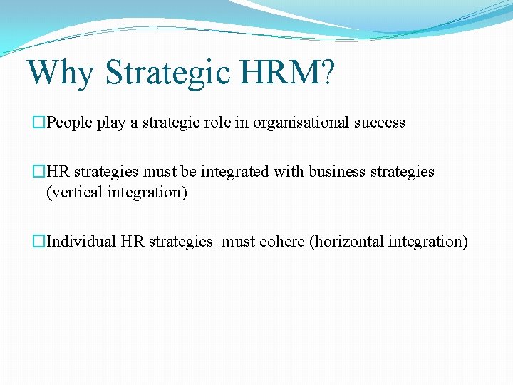 Why Strategic HRM? �People play a strategic role in organisational success �HR strategies must