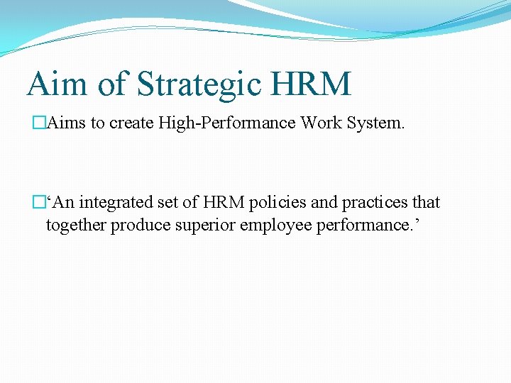 Aim of Strategic HRM �Aims to create High-Performance Work System. �‘An integrated set of