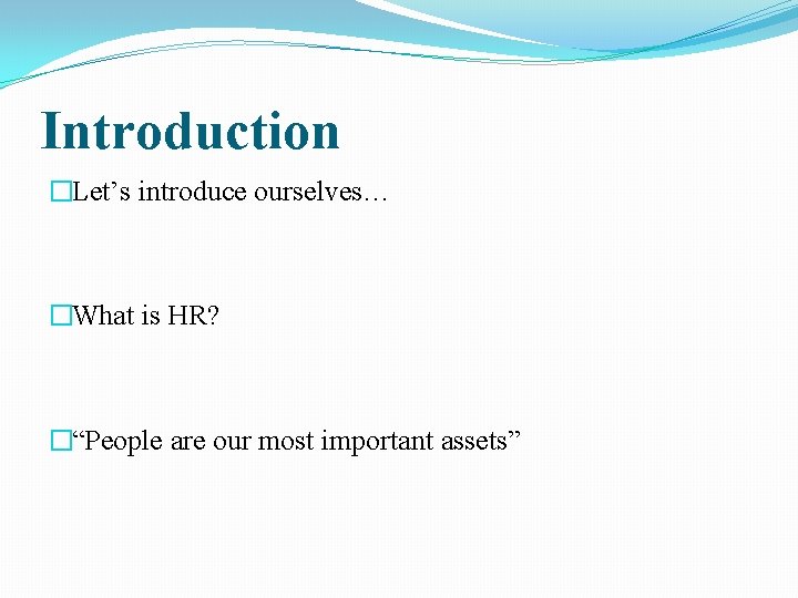 Introduction �Let’s introduce ourselves… �What is HR? �“People are our most important assets” 
