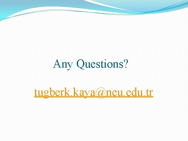 Any Questions? tugberk. kaya@neu. edu. tr 