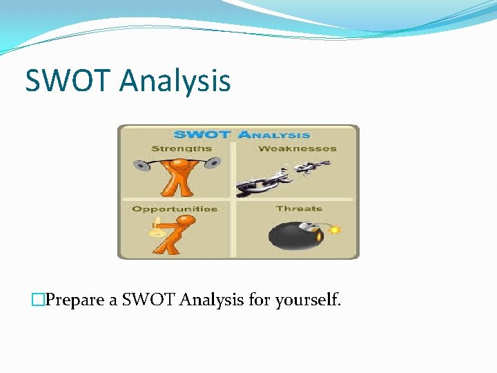 SWOT Analysis �Prepare a SWOT Analysis for yourself. 