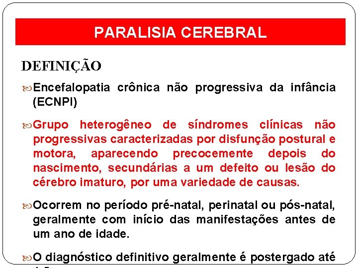 PARALISIA CEREBRAL DEFINIÇÃO Encefalopatia crônica não progressiva da infância (ECNPI) Grupo heterogêneo de síndromes