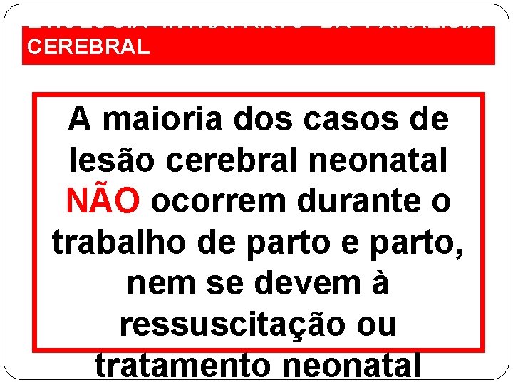 ETIOLOGIA INTRAPARTO DA PARALISIA CEREBRAL A maioria dos casos de lesão cerebral neonatal NÃO