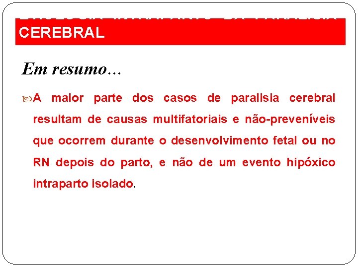 ETIOLOGIA INTRAPARTO DA PARALISIA CEREBRAL Em resumo… A maior parte dos casos de paralisia