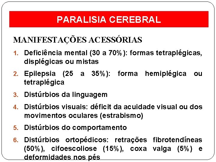 PARALISIA CEREBRAL MANIFESTAÇÕES ACESSÓRIAS 1. Deficiência mental (30 a 70%): formas tetraplégicas, displégicas ou