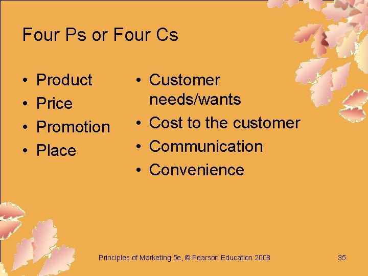 Four Ps or Four Cs • • Product Price Promotion Place • Customer needs/wants