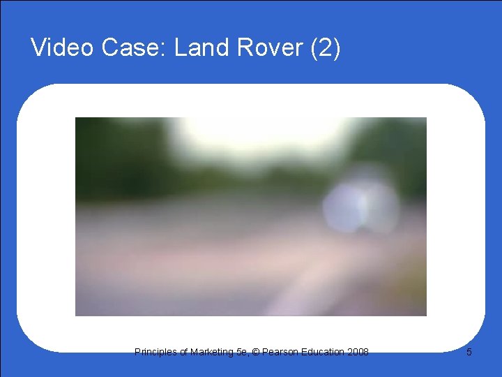 Video Case: Land Rover (2) Principles of Marketing 5 e, © Pearson Education 2008