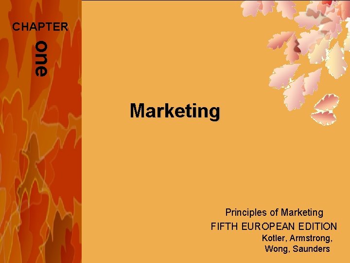 CHAPTER one Marketing Principles of Marketing FIFTH EUROPEAN EDITION Kotler, Armstrong, Wong, Saunders 