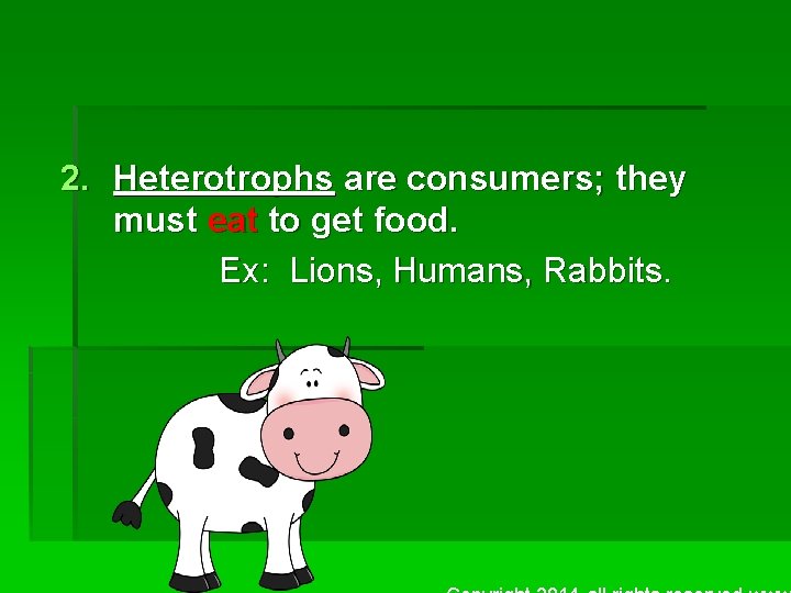 2. Heterotrophs are consumers; they must eat to get food. Ex: Lions, Humans, Rabbits.