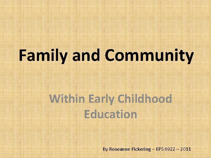 Family and Community Within Early Childhood Education By Roseanne Pickering – EPS 6922 –