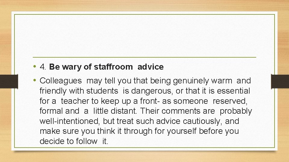  • 4. Be wary of staffroom advice • Colleagues may tell you that
