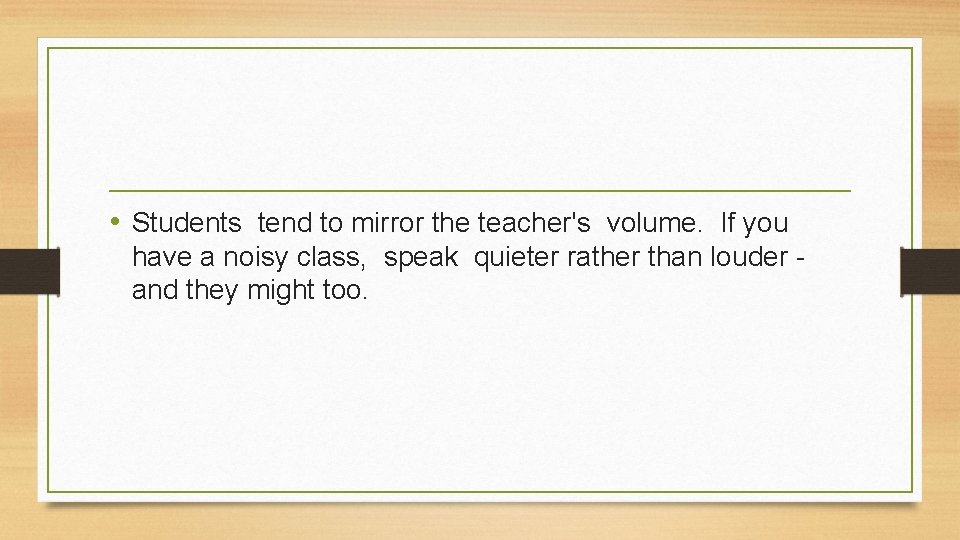  • Students tend to mirror the teacher's volume. If you have a noisy